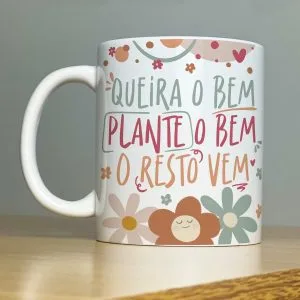 Estampa Caneca Queira o Bem Plante o Bem o Resto Vem Flores